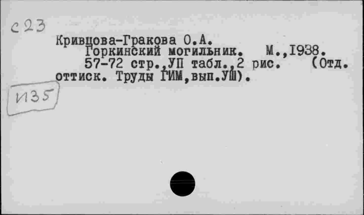 ﻿ривиова-Гракова O.A. t
Горкинский могильник. M.,I9ö8.
57-72 стр.,УП табл.,2 оис. (Отд ттиск. Труды ГИМ,вып.УШ).